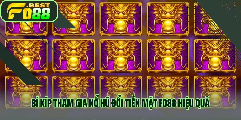 Bí kíp tham gia nổ hũ đổi tiền mặt FO88 hiệu quả 