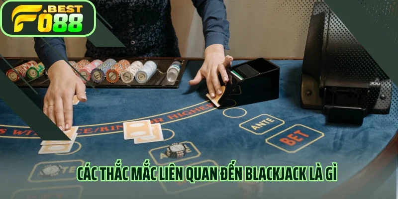 Các thắc mắc liên quan đến blackjack là gì