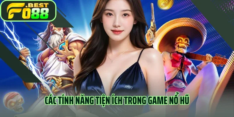Các tính năng tiện ích trong game nổ hũ