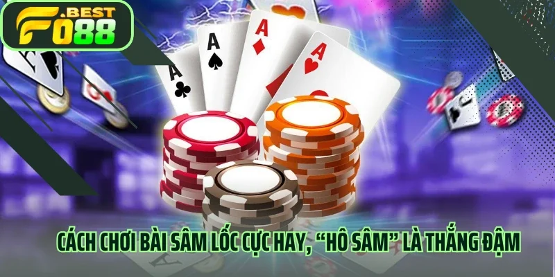 Cách Chơi Bài Sâm Lốc Cực Hay, “Hô Sâm” Là Thắng Đậm