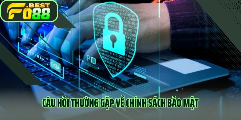 Câu hỏi thường gặp về chính sách bảo mật
