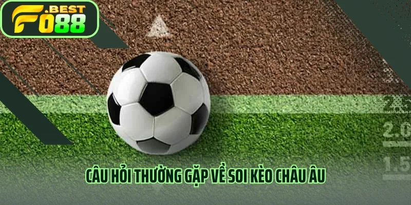 Câu hỏi thường gặp về soi kèo Châu Âu