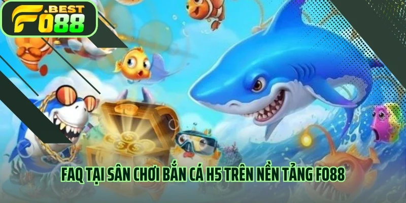FAQ tại sân chơi bắn cá H5 trên nền tảng FO88