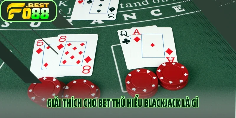 Giải thích cho người chơi hiểu blackjack là gì