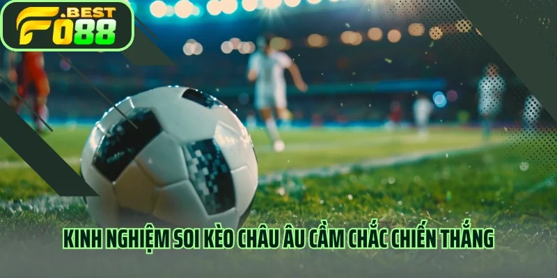 Kinh nghiệm soi kèo Châu Âu cầm chắc chiến thắng