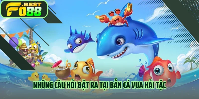 Những câu hỏi đặt ra tại bắn cá vua hải tặc 