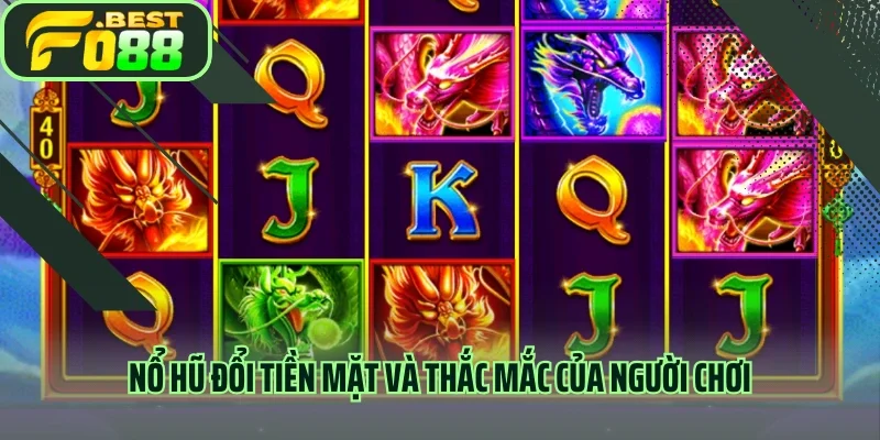 Nổ hũ đổi tiền mặt và thắc mắc của người chơi