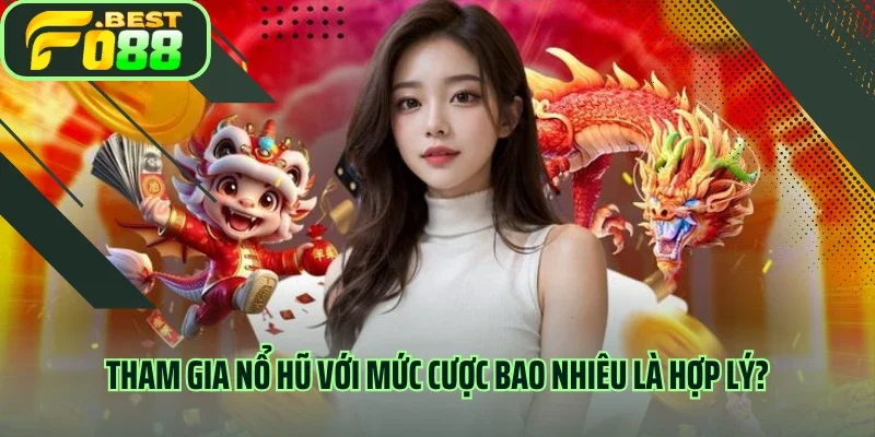 Tham gia nổ hũ với mức cược bao nhiêu là hợp lý?