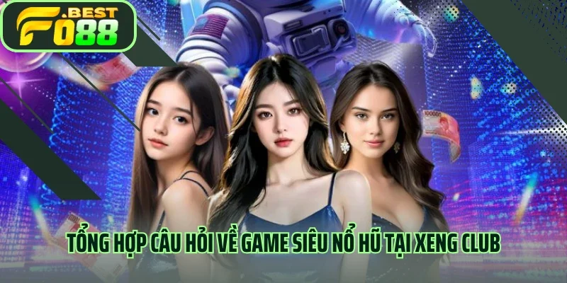 Tổng hợp câu hỏi về game Siêu nổ hũ tại Xeng Club