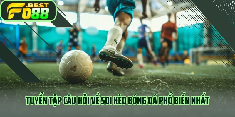 Tuyển tập câu hỏi về soi kèo bóng đá phổ biến nhất