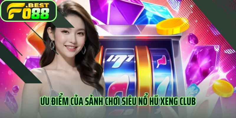 Ưu điểm của sảnh chơi Siêu nổ hũ Xeng Club