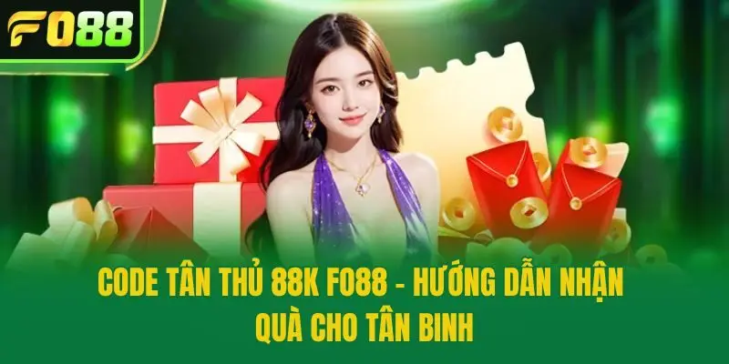 Code Tân Thủ 88k Fo88 - Hướng Dẫn Nhận Quà Cho Tân Binh