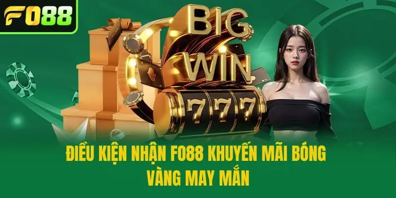 Điều kiện nhận Fo88 Khuyến Mãi Bóng Vàng May Mắn